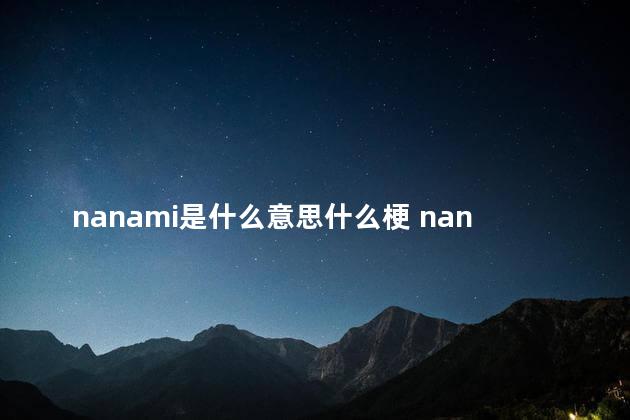 nanami是什么意思什么梗 nanami是崩溃吗